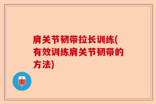 肩关节韧带拉长训练(有效训练肩关节韧带的方法)
