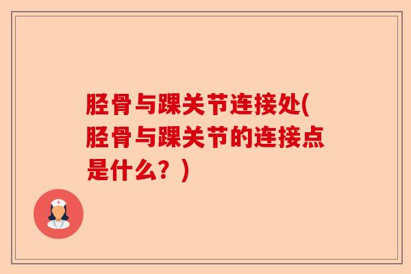 胫骨与踝关节连接处(胫骨与踝关节的连接点是什么？)