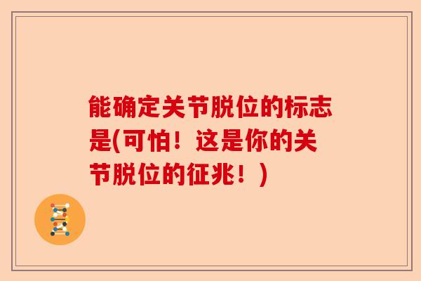 能确定关节脱位的标志是(可怕！这是你的关节脱位的征兆！)