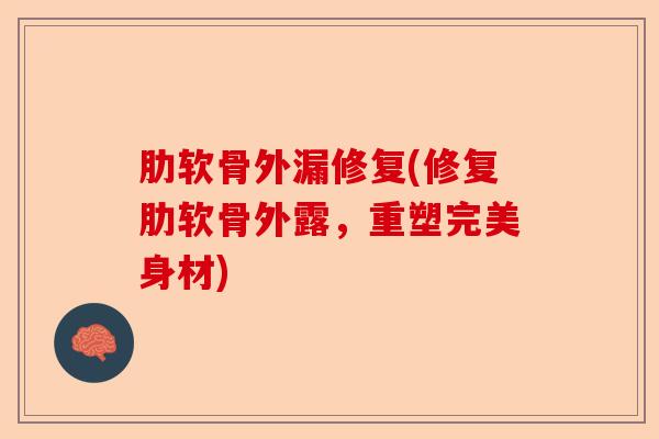 肋软骨外漏修复(修复肋软骨外露，重塑完美身材)