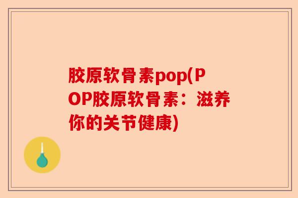 胶原软骨素pop(POP胶原软骨素：滋养你的关节健康)