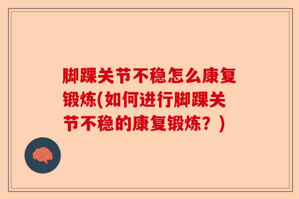 脚踝关节不稳怎么康复锻炼(如何进行脚踝关节不稳的康复锻炼？)