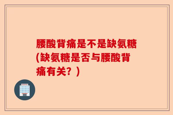 腰酸背痛是不是缺氨糖(缺氨糖是否与腰酸背痛有关？)