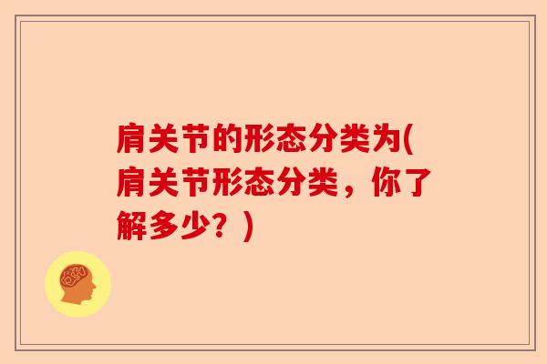 肩关节的形态分类为(肩关节形态分类，你了解多少？)