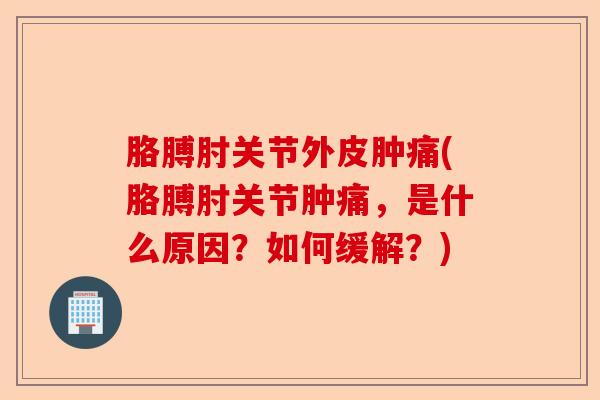 胳膊肘关节外皮肿痛(胳膊肘关节肿痛，是什么原因？如何缓解？)