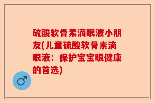 硫酸软骨素滴眼液小朋友(儿童硫酸软骨素滴眼液：保护宝宝眼健康的首选)