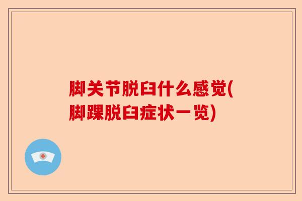 脚关节脱臼什么感觉(脚踝脱臼症状一览) 脚关节脱臼什么感觉(脚踝脱臼症状一览)