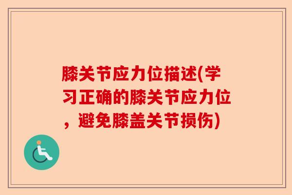 膝关节应力位描述(学习正确的膝关节应力位，避免膝盖关节损伤)