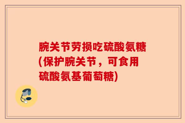 腕关节劳损吃硫酸氨糖(保护腕关节，可食用硫酸氨基葡萄糖)