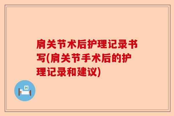 肩关节术后护理记录书写(肩关节手术后的护理记录和建议)
