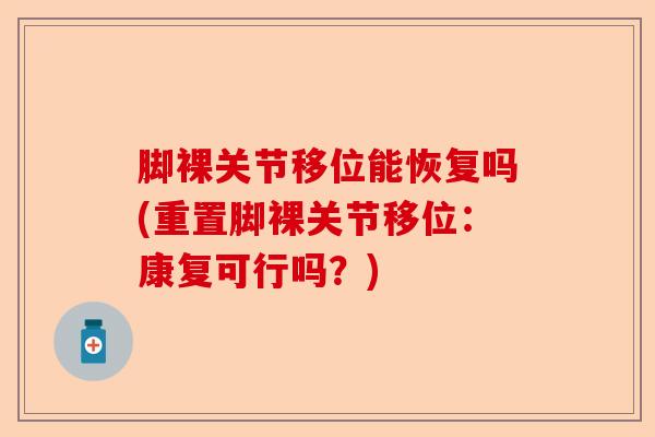 脚裸关节移位能恢复吗(重置脚裸关节移位：康复可行吗？)