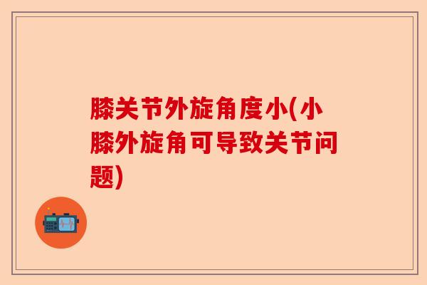 膝关节外旋角度小(小膝外旋角可导致关节问题)