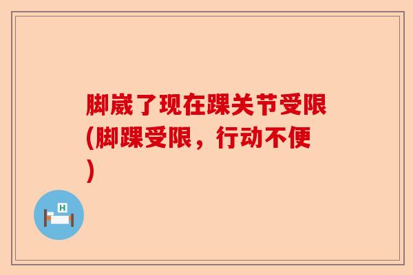 脚崴了现在踝关节受限(脚踝受限，行动不便)