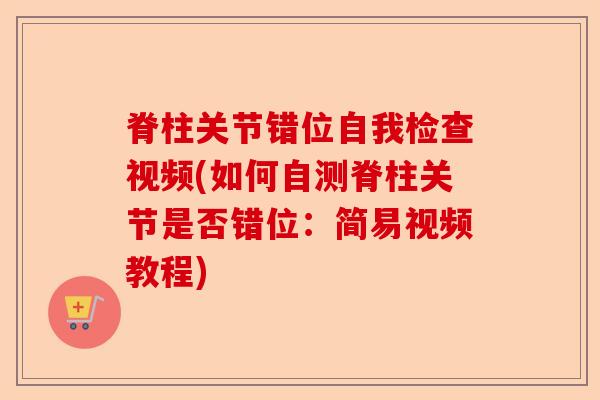 脊柱关节错位自我检查视频(如何自测脊柱关节是否错位：简易视频教程)
