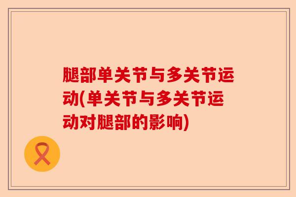腿部单关节与多关节运动(单关节与多关节运动对腿部的影响)