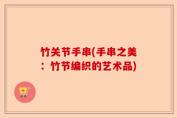 竹关节手串(手串之美：竹节编织的艺术品)