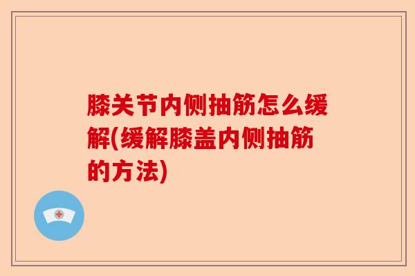 膝关节内侧抽筋怎么缓解(缓解膝盖内侧抽筋的方法)