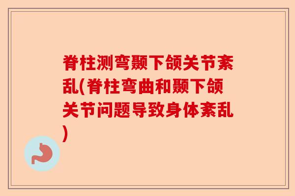 脊柱测弯颞下颌关节紊乱(脊柱弯曲和颞下颌关节问题导致身体紊乱)