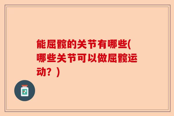 能屈髋的关节有哪些(哪些关节可以做屈髋运动？)