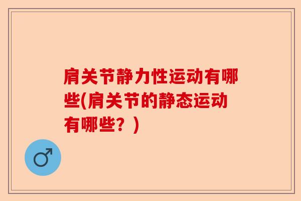 肩关节静力性运动有哪些(肩关节的静态运动有哪些？)