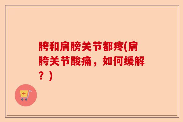 胯和肩膀关节都疼(肩胯关节酸痛，如何缓解？)