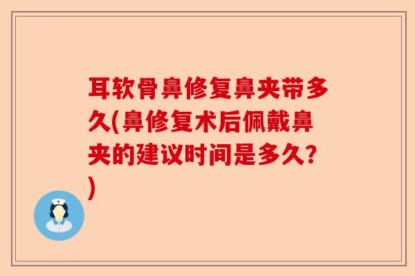 耳软骨鼻修复鼻夹带多久(鼻修复术后佩戴鼻夹的建议时间是多久？)