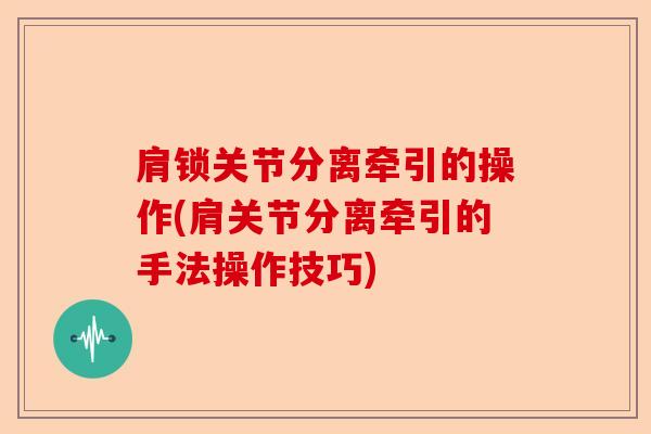 肩锁关节分离牵引的操作(肩关节分离牵引的手法操作技巧) 肩锁关节分离牵引的操作(肩关节分离牵引的手法操作技巧)