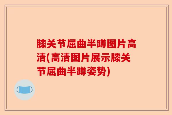 膝关节屈曲半蹲图片高清(高清图片展示膝关节屈曲半蹲姿势)