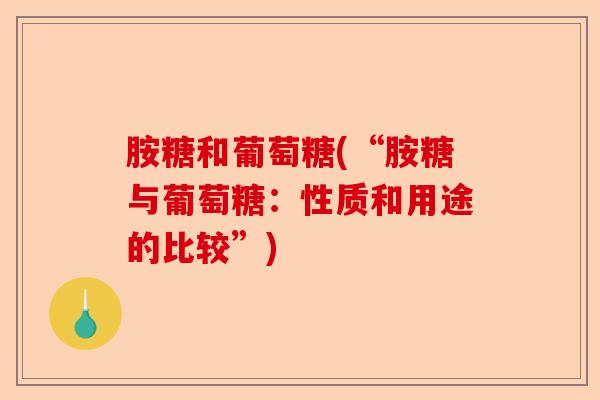 胺糖和葡萄糖(“胺糖与葡萄糖：性质和用途的比较”)