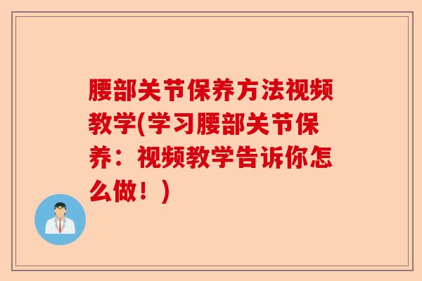 腰部关节保养方法视频教学(学习腰部关节保养：视频教学告诉你怎么做！)
