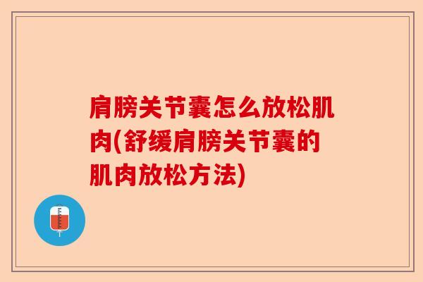 肩膀关节囊怎么放松肌肉(舒缓肩膀关节囊的肌肉放松方法)
