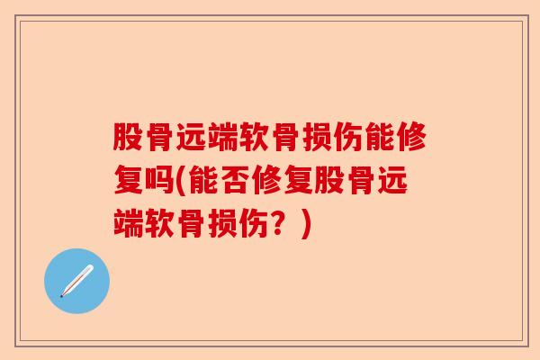 股骨远端软骨损伤能修复吗(能否修复股骨远端软骨损伤？)