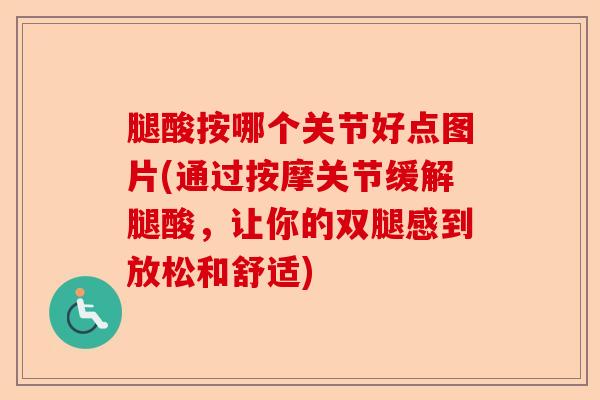 腿酸按哪个关节好点图片(通过按摩关节缓解腿酸,让你的双腿感到放松和舒适) 腿酸按哪个关节好点图片(通过按摩关节缓解腿酸,让你的双腿感到放松和舒适)