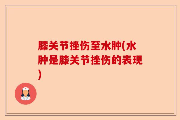 膝关节挫伤至水肿(水肿是膝关节挫伤的表现)