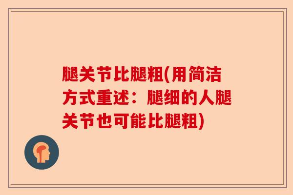 腿关节比腿粗(用简洁方式重述：腿细的人腿关节也可能比腿粗)