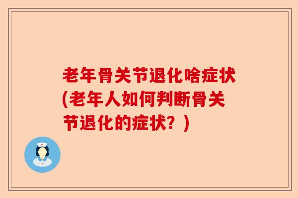 老年骨关节退化啥症状(老年人如何判断骨关节退化的症状？)