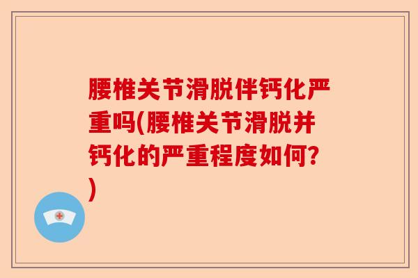 腰椎关节滑脱伴钙化严重吗(腰椎关节滑脱并钙化的严重程度如何？)