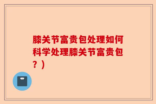 膝关节富贵包处理如何科学处理膝关节富贵包？)