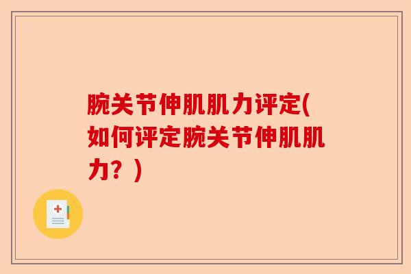 腕关节伸肌肌力评定(如何评定腕关节伸肌肌力？)
