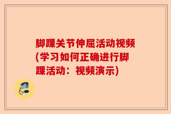 脚踝关节伸屈活动视频(学习如何正确进行脚踝活动：视频演示)