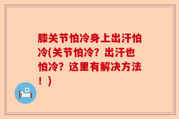 膝关节怕冷身上出汗怕冷(关节怕冷？出汗也怕冷？这里有解决方法！)