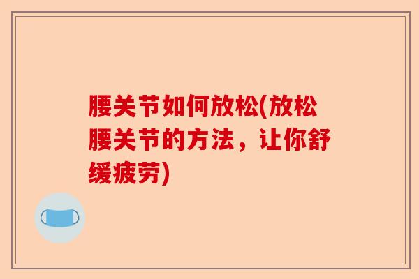 腰关节如何放松(放松腰关节的方法，让你舒缓疲劳)