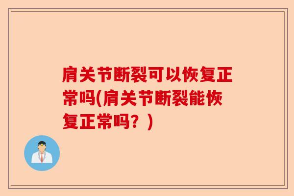 肩关节断裂可以恢复正常吗(肩关节断裂能恢复正常吗？)
