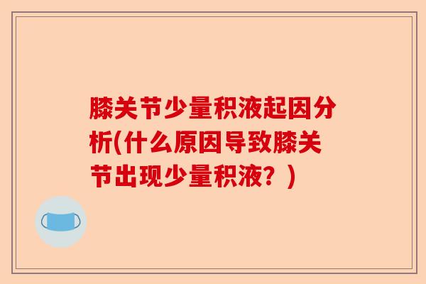 膝关节少量积液起因分析(什么原因导致膝关节出现少量积液？)