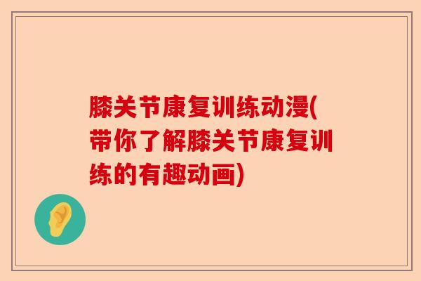 膝关节康复训练动漫(带你了解膝关节康复训练的有趣动画)
