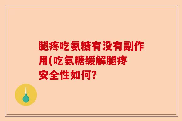 腿疼吃氨糖有没有副作用(吃氨糖缓解腿疼 安全性如何? 腿疼吃氨糖有没有副作用(吃氨糖缓解腿疼 安全性如何?