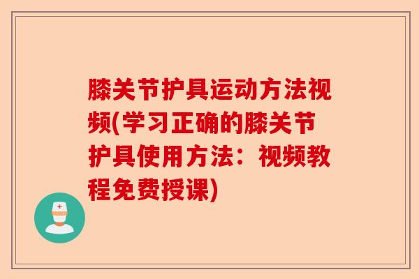 膝关节护具运动方法视频(学习正确的膝关节护具使用方法：视频教程免费授课)