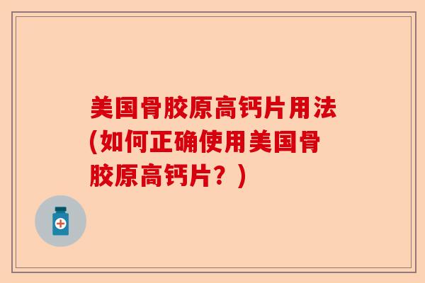美国骨胶原高钙片用法(如何正确使用美国骨胶原高钙片？)