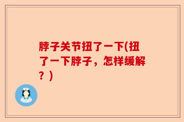 脖子关节扭了一下(扭了一下脖子，怎样缓解？)