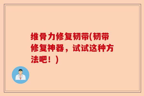 维骨力修复韧带(韧带修复神器，试试这种方法吧！)